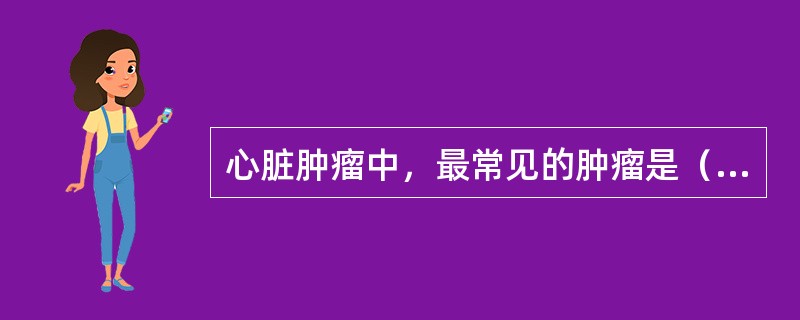 心脏肿瘤中，最常见的肿瘤是（　　）。