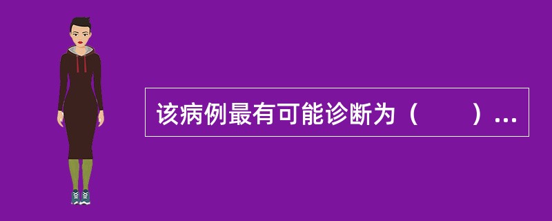 该病例最有可能诊断为（　　）。<br /><img border="0" style="width: 523px; height: 385px;&quo