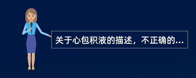 关于心包积液的描述，不正确的是（　　）。