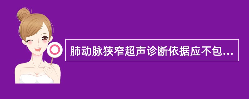 肺动脉狭窄超声诊断依据应不包括（　　）。