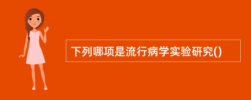 下列哪项是流行病学实验研究()