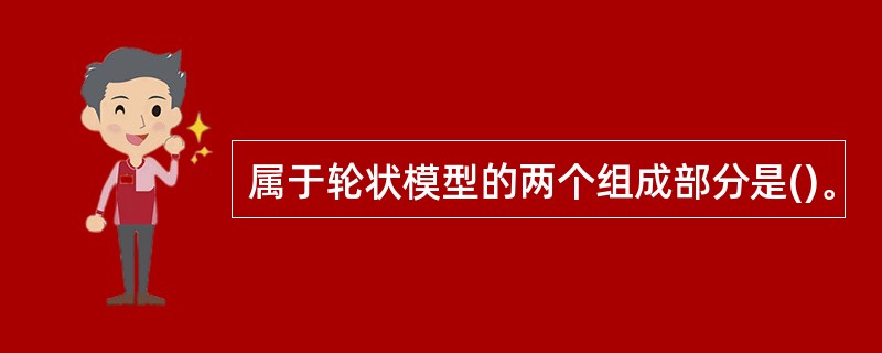 属于轮状模型的两个组成部分是()。