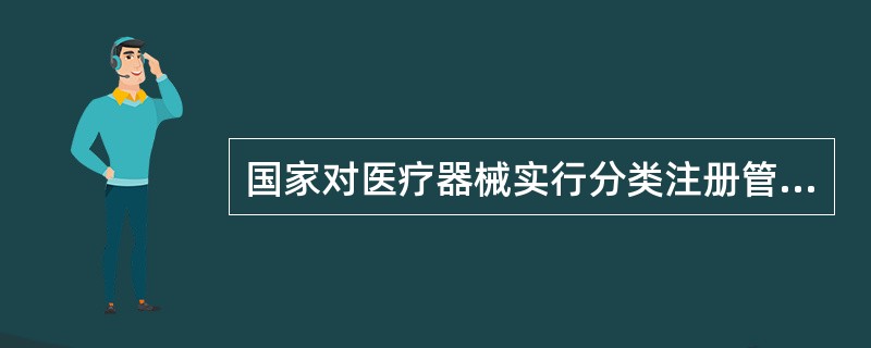 国家对医疗器械实行分类注册管理，境外第二类、第三类医疗器械由（）核发注册证。