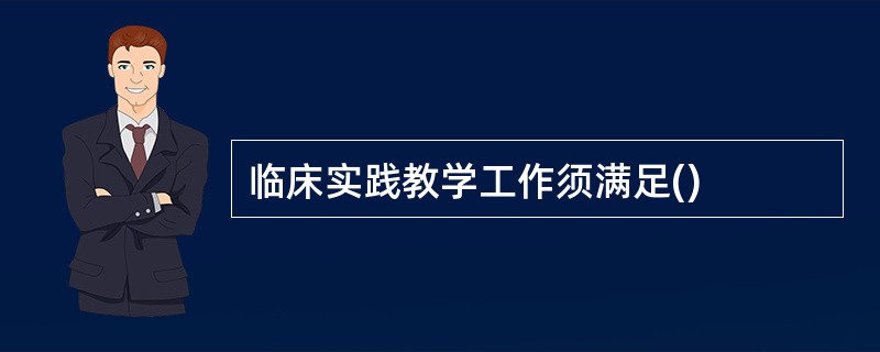 临床实践教学工作须满足()