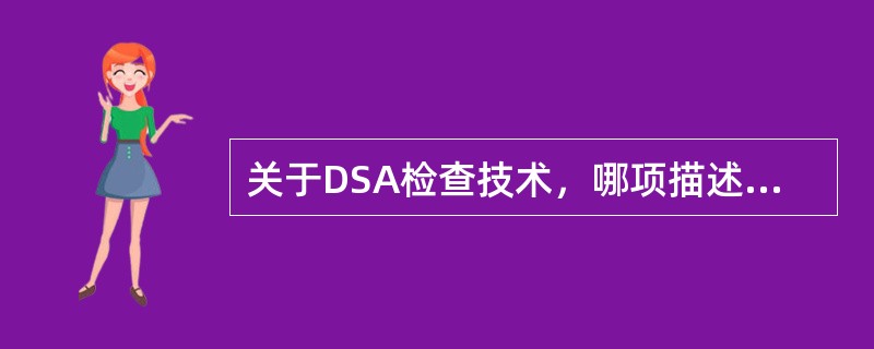 关于DSA检查技术，哪项描述是正确的（）