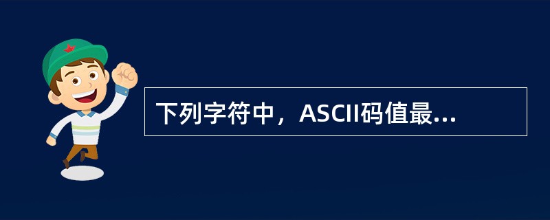 下列字符中，ASCII码值最小的是（）。