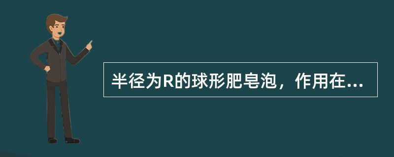 半径为R的球形肥皂泡，作用在球形肥皂泡上的附加压强是（）