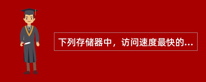 下列存储器中，访问速度最快的是（）。