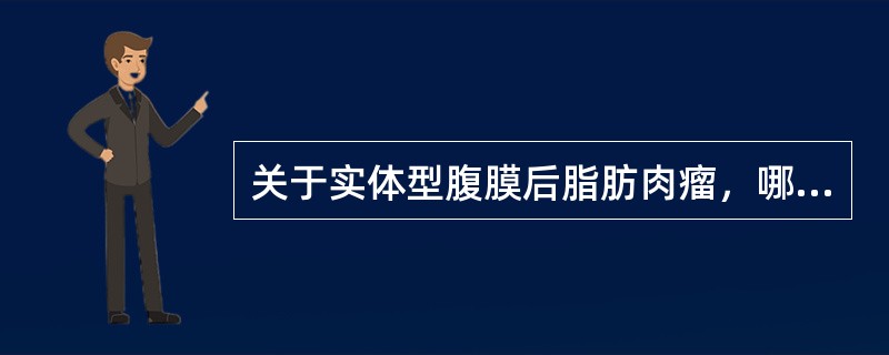 关于实体型腹膜后脂肪肉瘤，哪项错误？（）