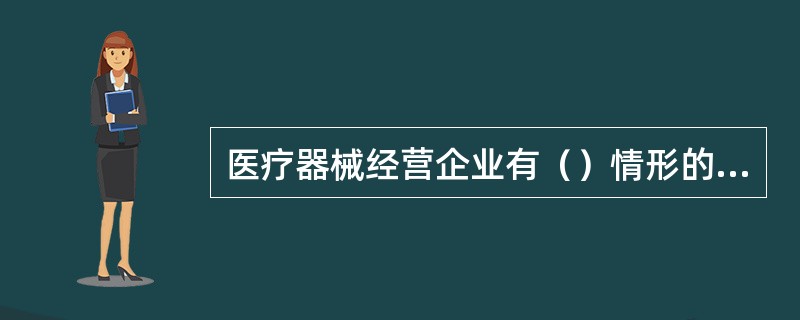 医疗器械经营企业有（）情形的，(食品)药品监督管理部门必须进行现场检查。