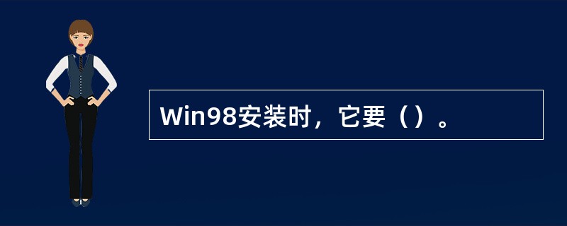 Win98安装时，它要（）。