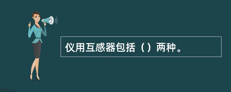 仪用互感器包括（）两种。