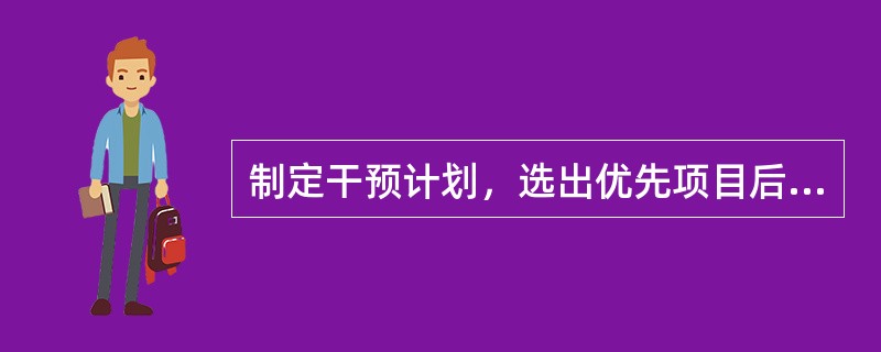 制定干预计划，选出优先项目后，应先确定()