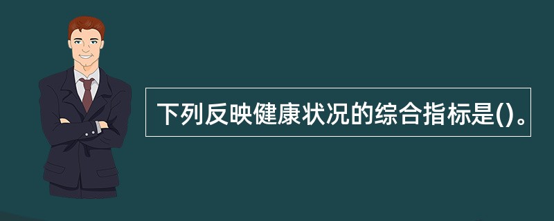 下列反映健康状况的综合指标是()。