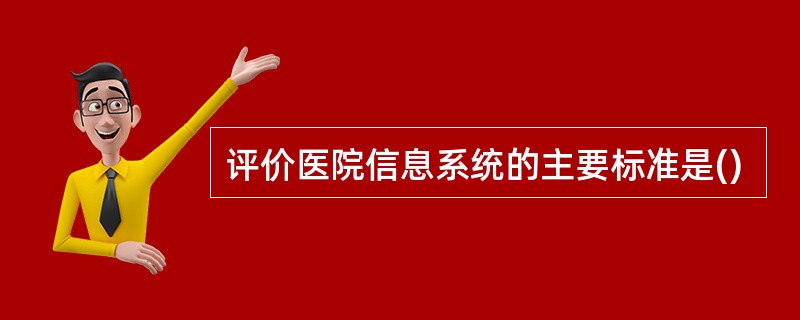 评价医院信息系统的主要标准是()