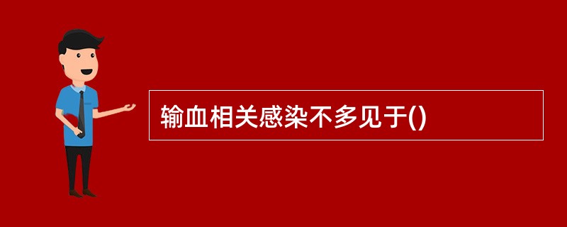 输血相关感染不多见于()