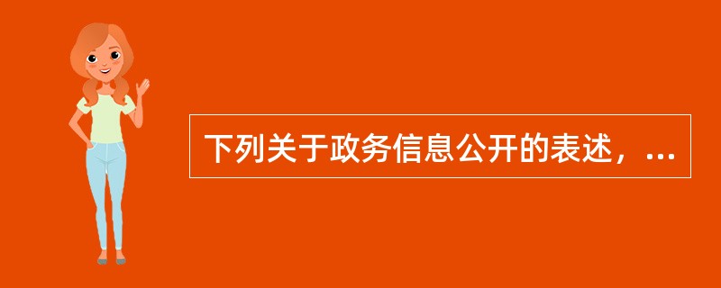 下列关于政务信息公开的表述，正确的有()。