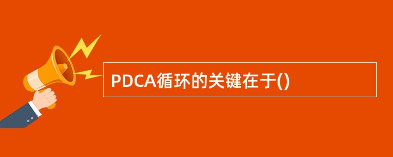 PDCA循环的关键在于()