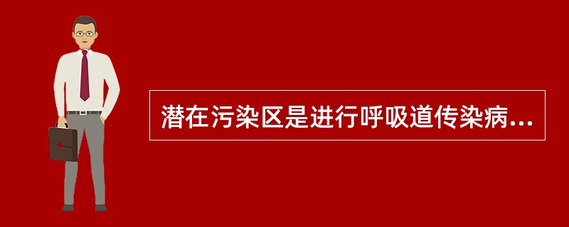 潜在污染区是进行呼吸道传染病诊治的病区中位于清洁区与污染区之间，有可能被患者血液、体液和病原微生物等物质污染的区域，包括()