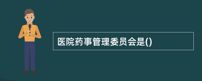 医院药事管理委员会是()