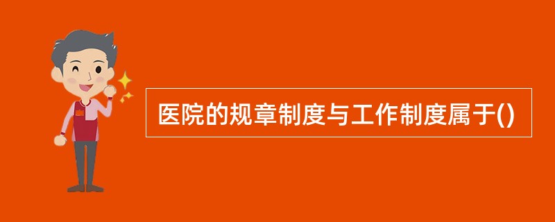 医院的规章制度与工作制度属于()
