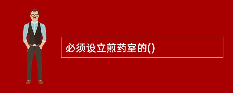 必须设立煎药室的()