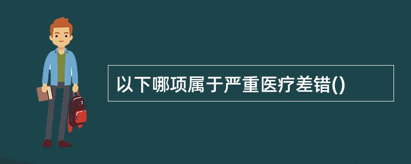 以下哪项属于严重医疗差错()