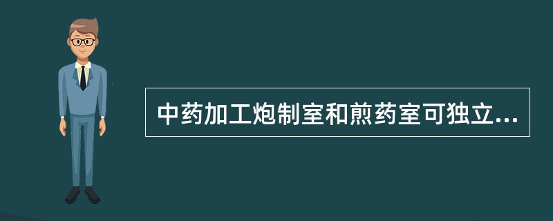 中药加工炮制室和煎药室可独立设置的()