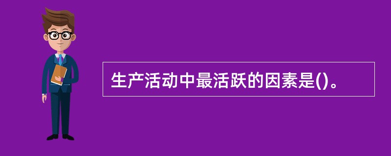 生产活动中最活跃的因素是()。