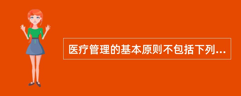 医疗管理的基本原则不包括下列哪项()