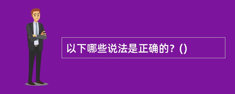 以下哪些说法是正确的？()