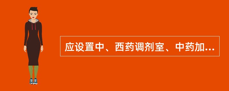 应设置中、西药调剂室、中药加工炮制室、中西药制剂室、煎药室、药品质量检验室的是()