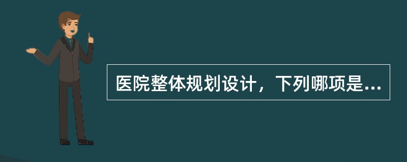 医院整体规划设计，下列哪项是不可忽视的最重要环节()