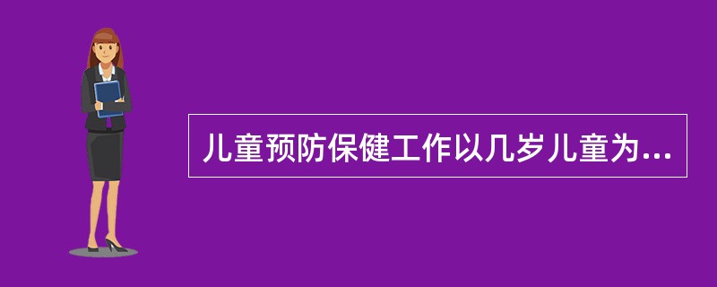 儿童预防保健工作以几岁儿童为重点()