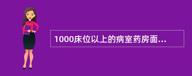 1000床位以上的病室药房面积应不少于()