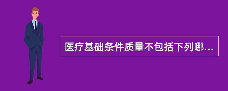 医疗基础条件质量不包括下列哪项()