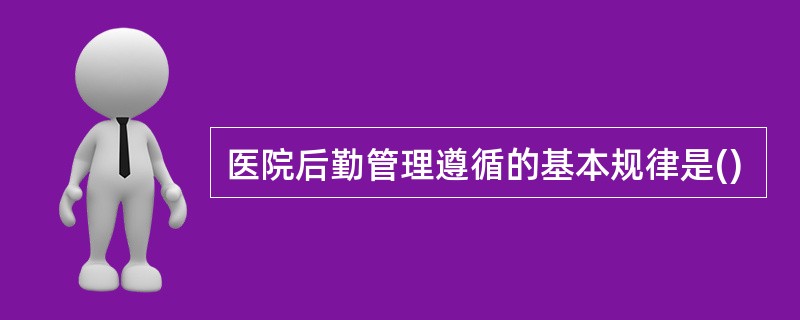 医院后勤管理遵循的基本规律是()