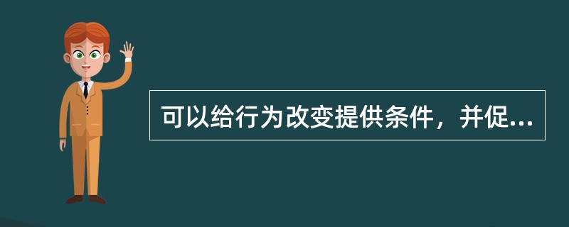 可以给行为改变提供条件，并促进行为改变得以坚持的因素是()。