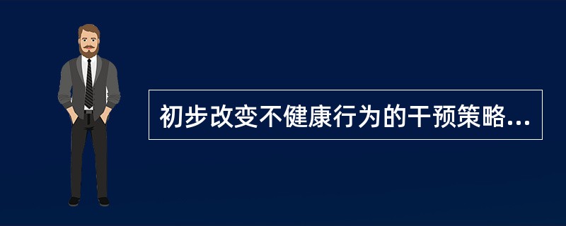 初步改变不健康行为的干预策略是()。