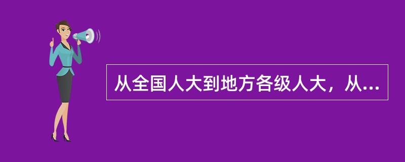 从全国人大到地方各级人大，从中央政府到地方各级政府，各级政府是各级人大的（）。