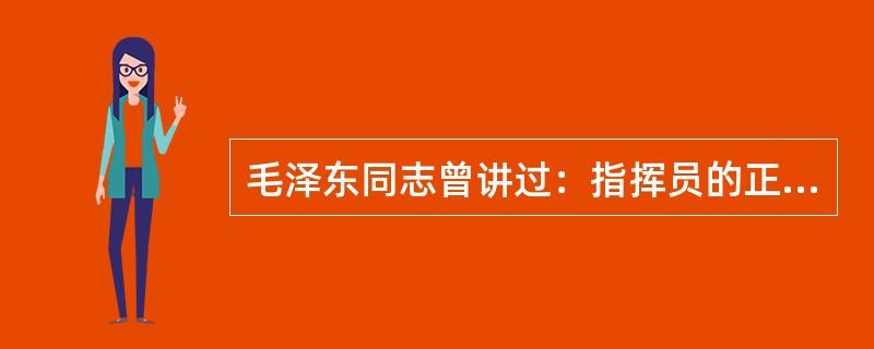 毛泽东同志曾讲过：指挥员的正确部署来源于正确的决策，正确的决策来源于正确的判断.正确的判断来源于周到的、必要的侦察以及对各种侦察材料连贯起来的思索。周到的、必要的侦察以及对于各种侦察材料连贯起来的思索