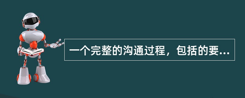 一个完整的沟通过程，包括的要素有()。