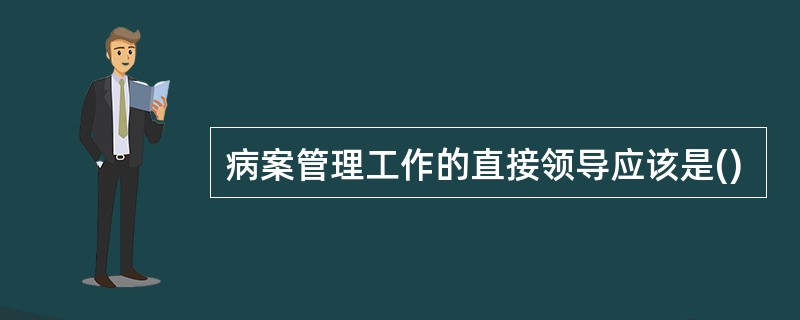 病案管理工作的直接领导应该是()