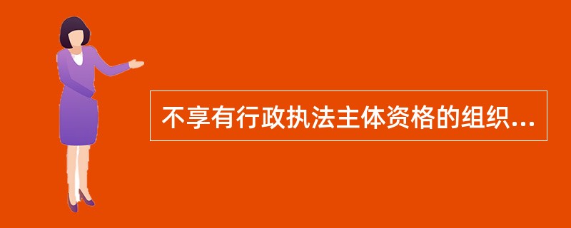 不享有行政执法主体资格的组织是()。