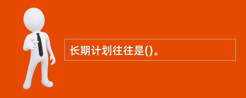 长期计划往往是()。