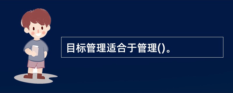 目标管理适合于管理()。