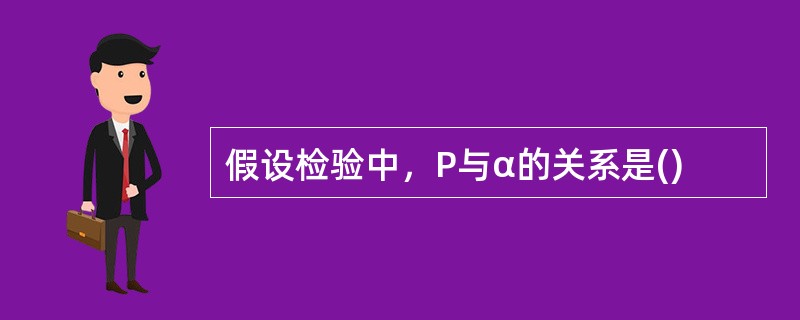 假设检验中，P与α的关系是()