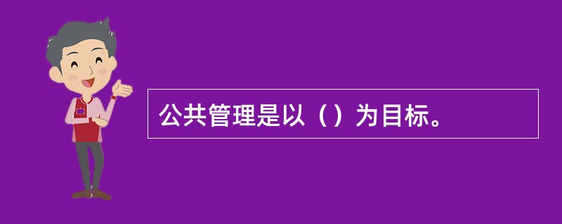 公共管理是以（）为目标。