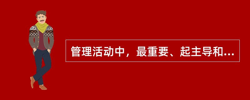 管理活动中，最重要、起主导和决定作用的要素是（）