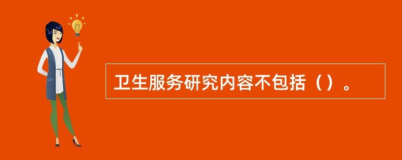 卫生服务研究内容不包括（）。